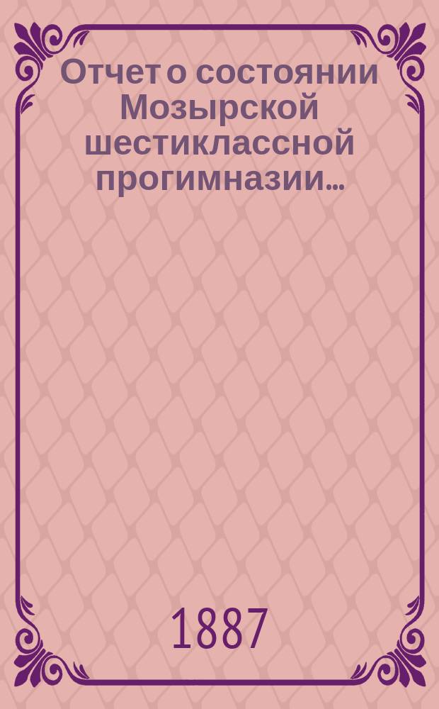 Отчет о состоянии Мозырской шестиклассной прогимназии...