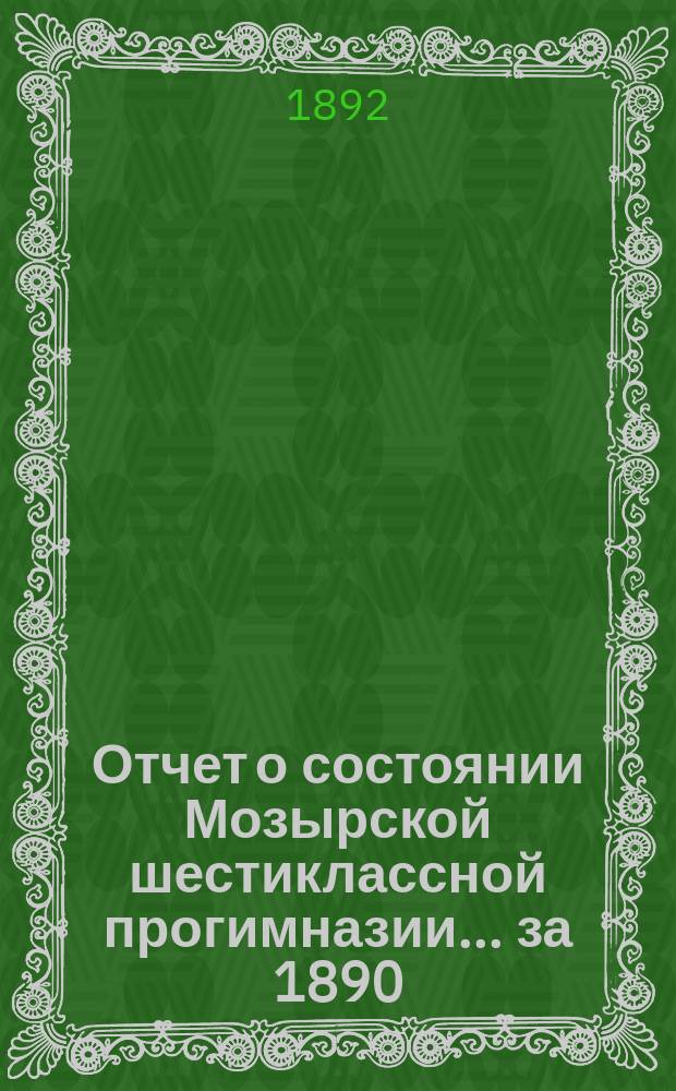 Отчет о состоянии Мозырской шестиклассной прогимназии... за 1890/91 учебный год