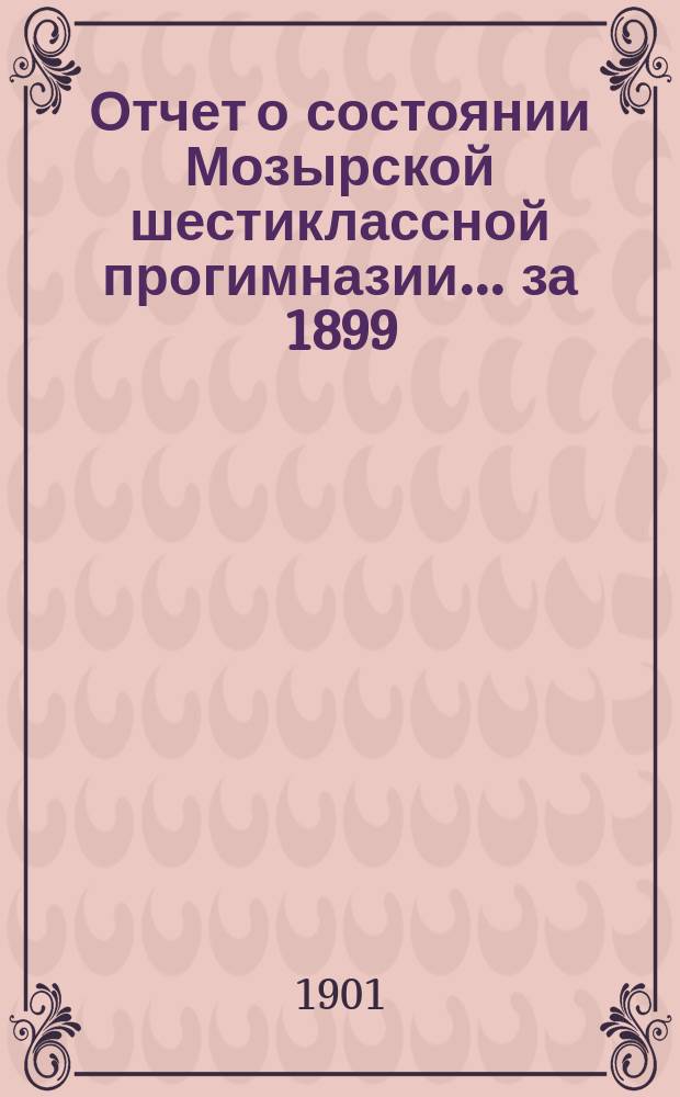 Отчет о состоянии Мозырской шестиклассной прогимназии... за 1899/1900 уч. год