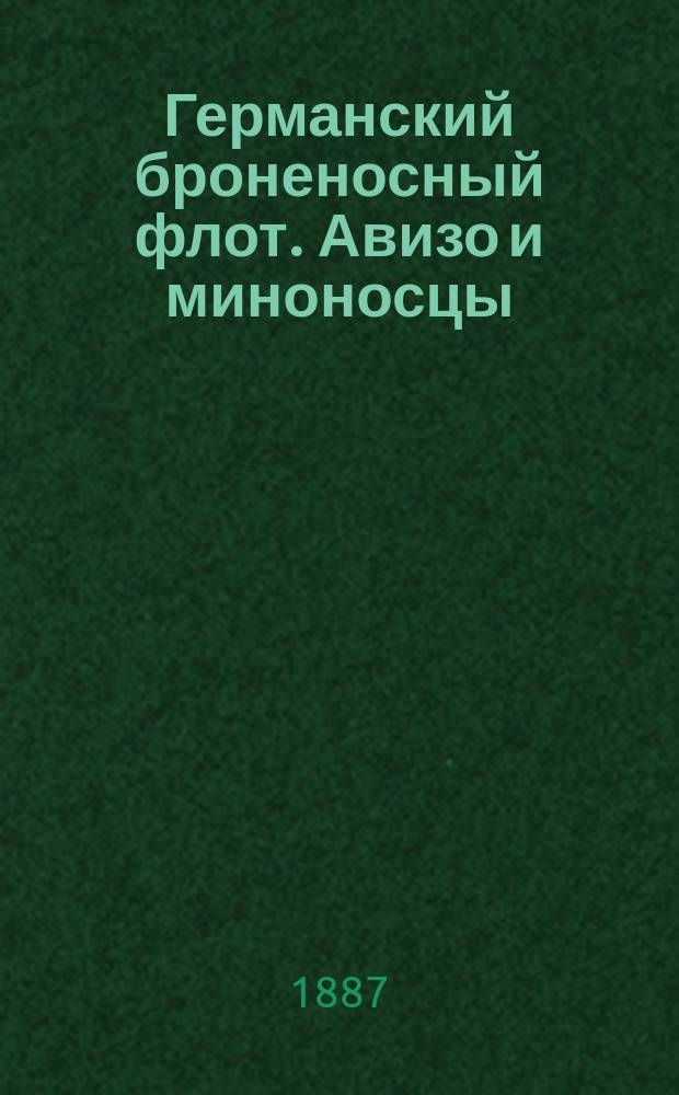 Германский броненосный флот. Авизо и миноносцы : С прил. табл. элементов неброненосных судов