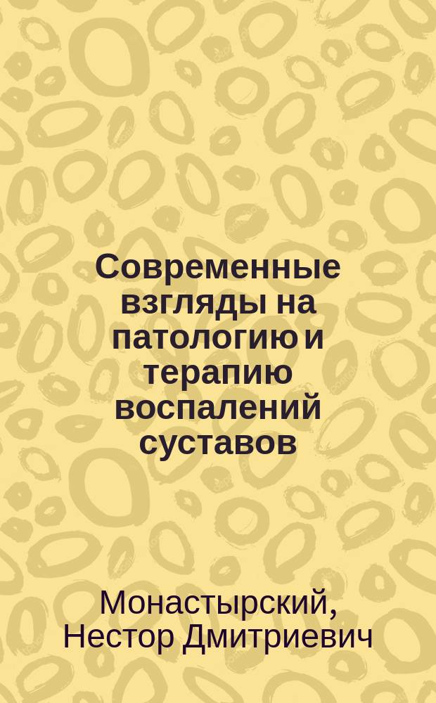 Современные взгляды на патологию и терапию воспалений суставов : Лекции, чит. в Клинич. ин-те... в течение 1886-87 акад. г