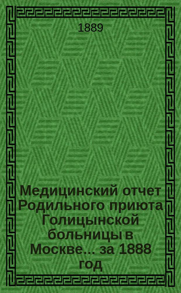 Медицинский отчет Родильного приюта Голицынской больницы в Москве... ... за 1888 год