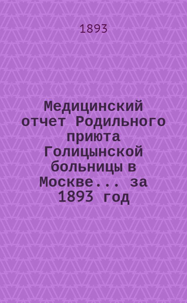 Медицинский отчет Родильного приюта Голицынской больницы в Москве... за 1893 год