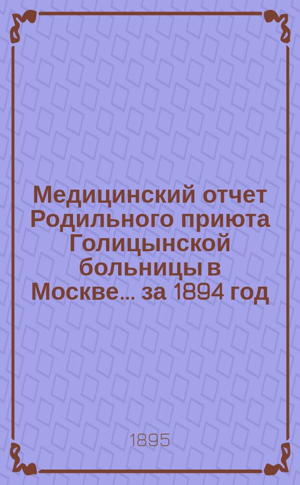 Медицинский отчет Родильного приюта Голицынской больницы в Москве... за 1894 год