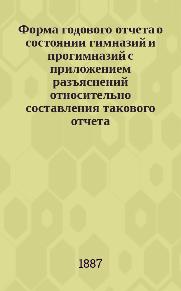 Форма годового отчета о состоянии гимназий и прогимназий с приложением разъяснений относительно составления такового отчета