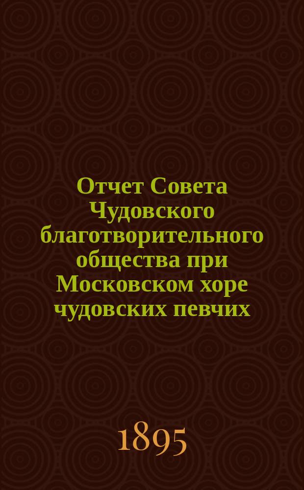 Отчет Совета Чудовского благотворительного общества при Московском хоре чудовских певчих. ... за 1894 год