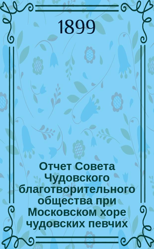 Отчет Совета Чудовского благотворительного общества при Московском хоре чудовских певчих. ... за 1898 год
