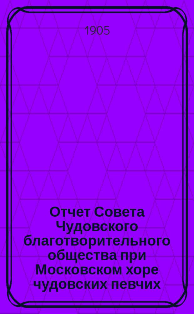 Отчет Совета Чудовского благотворительного общества при Московском хоре чудовских певчих. ... за 1903 год