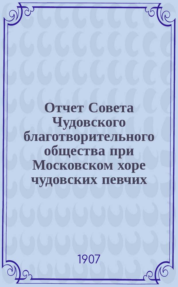 Отчет Совета Чудовского благотворительного общества при Московском хоре чудовских певчих. ... за 1906 год