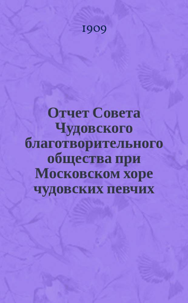 Отчет Совета Чудовского благотворительного общества при Московском хоре чудовских певчих. ... за 1908 г.