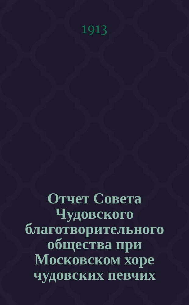 Отчет Совета Чудовского благотворительного общества при Московском хоре чудовских певчих. ... за 1912 год