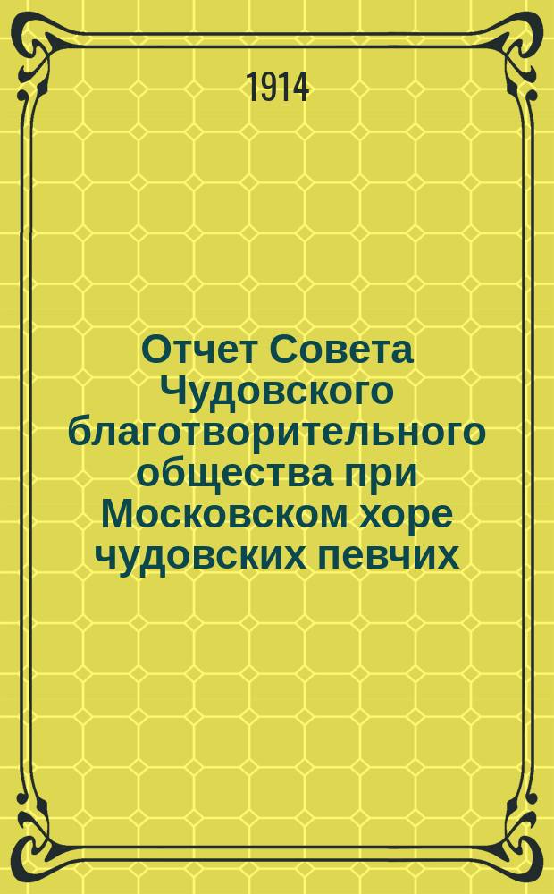 Отчет Совета Чудовского благотворительного общества при Московском хоре чудовских певчих. ... за 1913 год