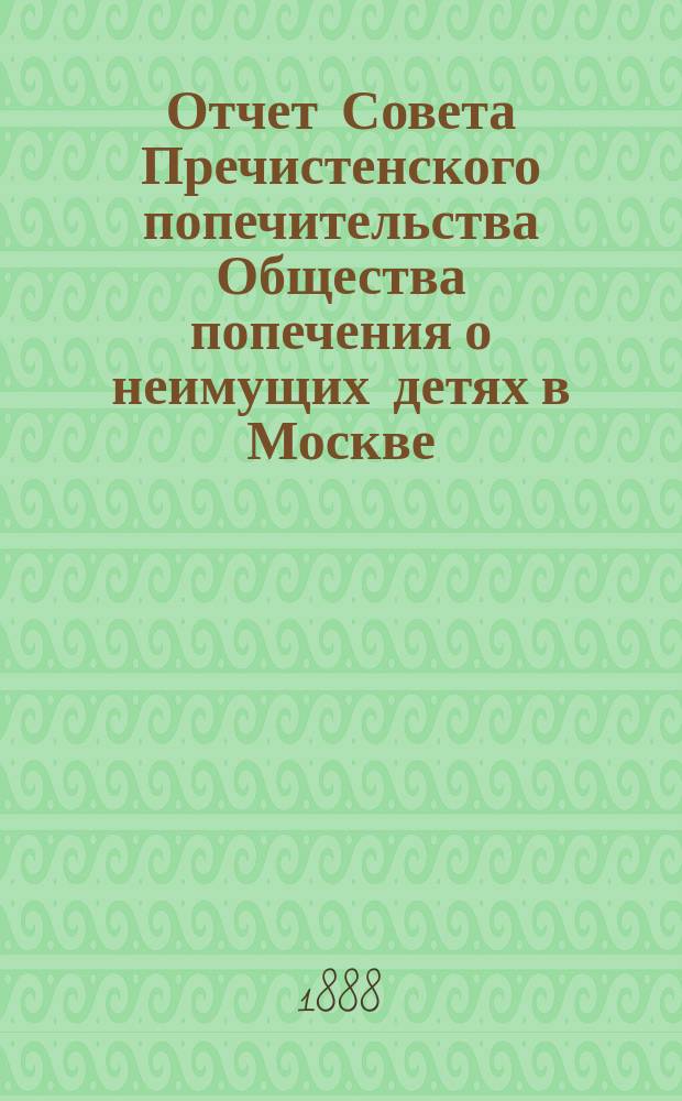 Отчет Совета Пречистенского попечительства Общества попечения о неимущих детях в Москве... ... за 1887 год