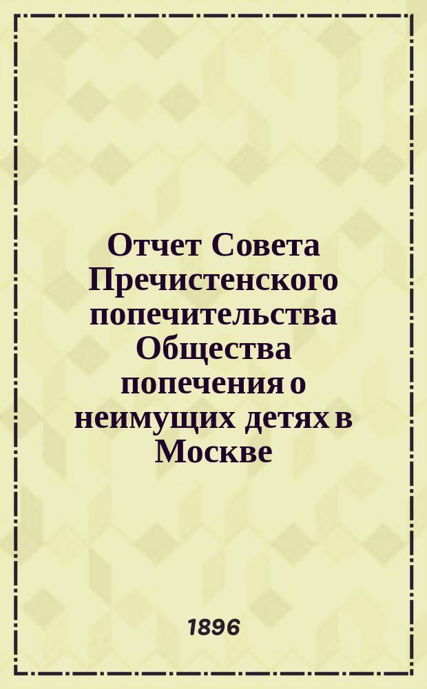 Отчет Совета Пречистенского попечительства Общества попечения о неимущих детях в Москве... ... за 1895 г.