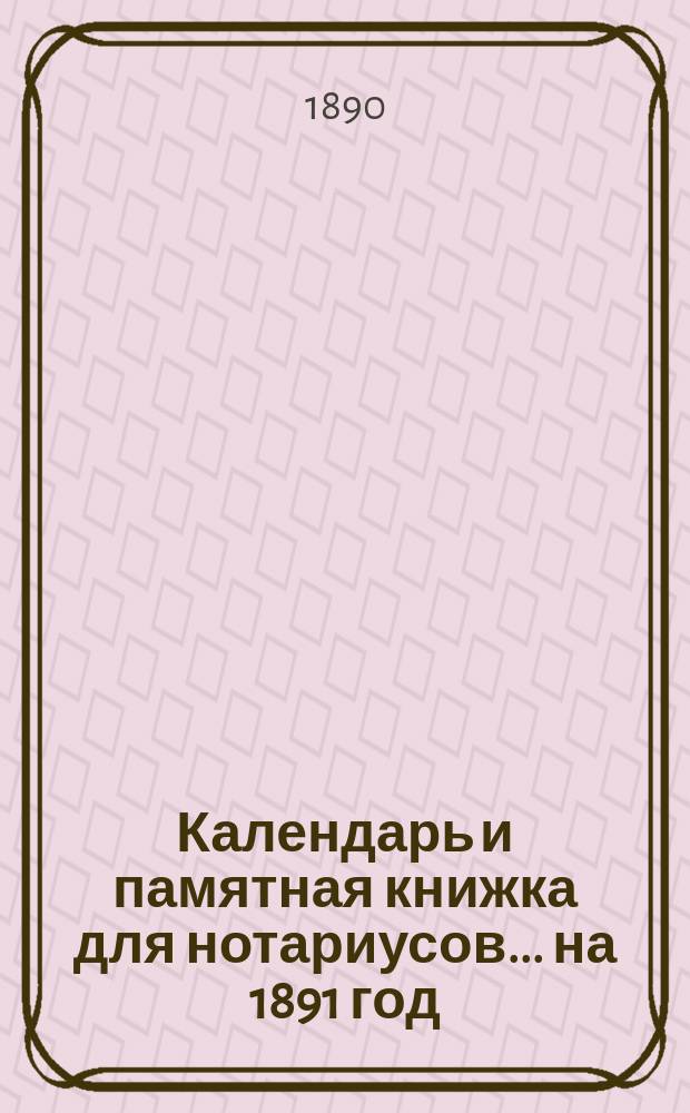 Календарь и памятная книжка для нотариусов... ... на 1891 год