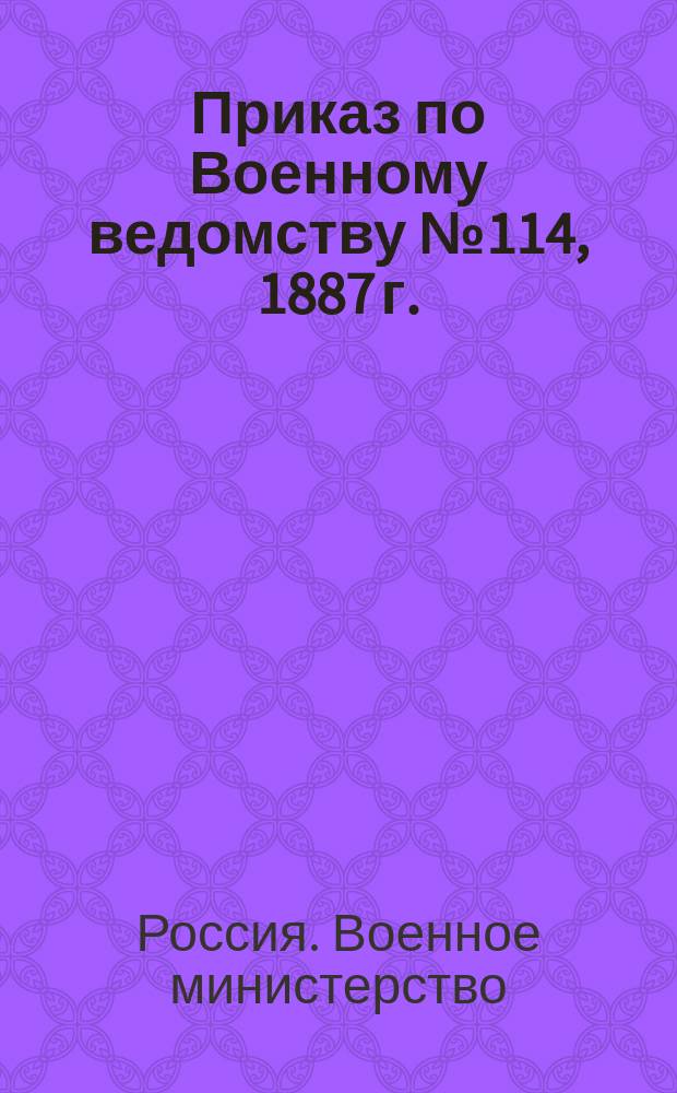 Приказ по Военному ведомству № 114, 1887 г.; Положение о военно-врачебных заведениях военного времени: утверждено 14 мая 1887 г.