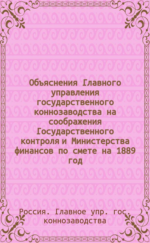 Объяснения Главного управления государственного коннозаводства на соображения Государственного контроля и Министерства финансов по смете на 1889 год