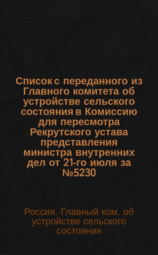 Список с переданного из Главного комитета об устройстве сельского состояния в Комиссию для пересмотра Рекрутского устава представления министра внутренних дел от 21-го июля за № 5230 (по Земскому отделу) об освобождении волостных обществ от представления очередных рекрутских списков