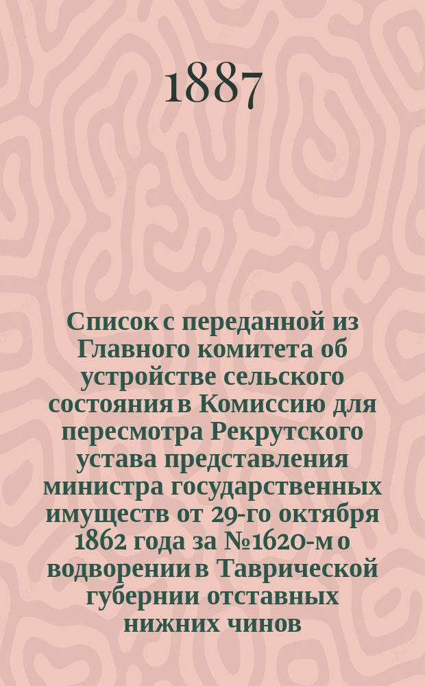 Список с переданной из Главного комитета об устройстве сельского состояния в Комиссию для пересмотра Рекрутского устава представления министра государственных имуществ от 29-го октября 1862 года за № 1620-м о водворении в Таврической губернии отставных нижних чинов