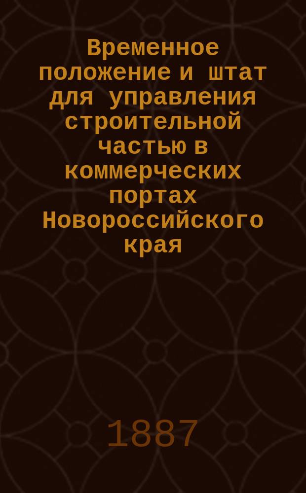 Временное положение и штат для управления строительной частью в коммерческих портах Новороссийского края,... утвержденные 17 мая 1866 г.