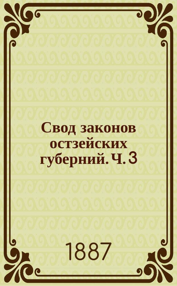 Свод законов остзейских губерний. Ч. 3 : Свод законов гражданских