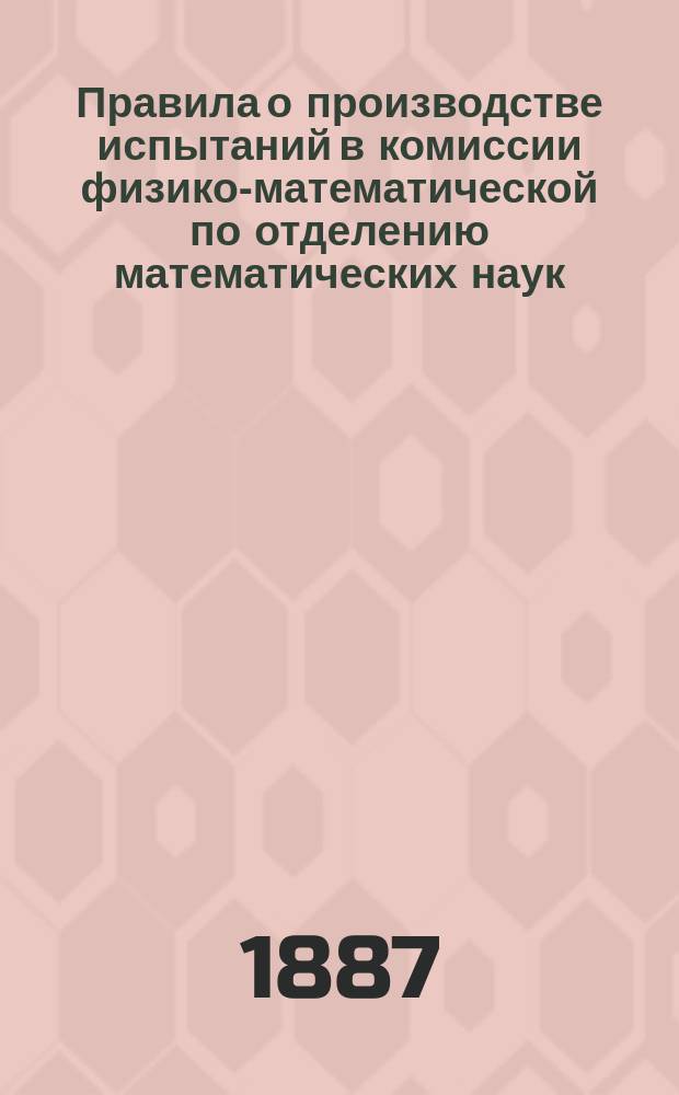 Правила о производстве испытаний в комиссии физико-математической по отделению математических наук