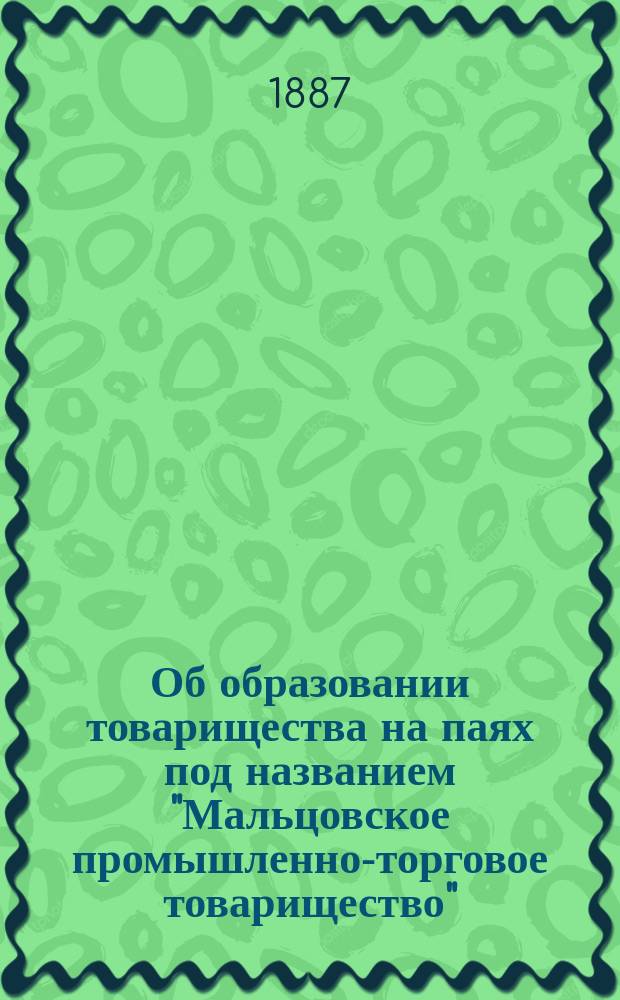 [Об образовании товарищества на паях под названием "Мальцовское промышленно-торговое товарищество"