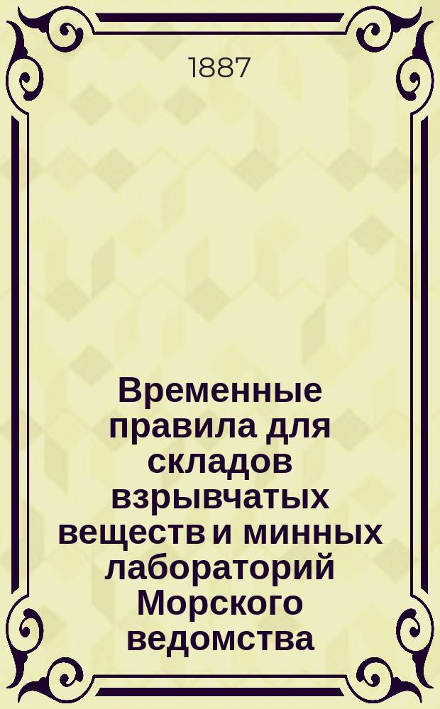 Временные правила для складов взрывчатых веществ и минных лабораторий Морского ведомства : Утв. 11 нояб. 1887 г