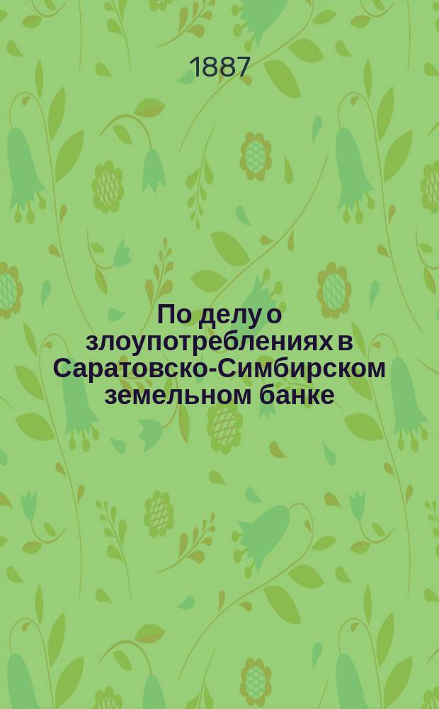 По делу о злоупотреблениях в Саратовско-Симбирском земельном банке : Протест, жалобы и обстоятельства дела