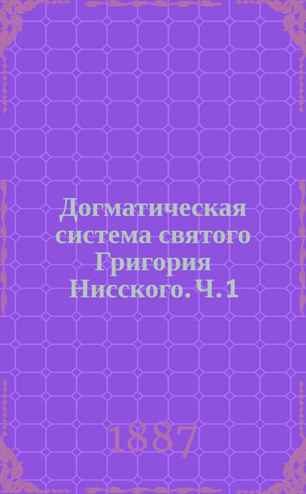 Догматическая система святого Григория Нисского. [Ч. 1 : Учение о боге в себе самом]