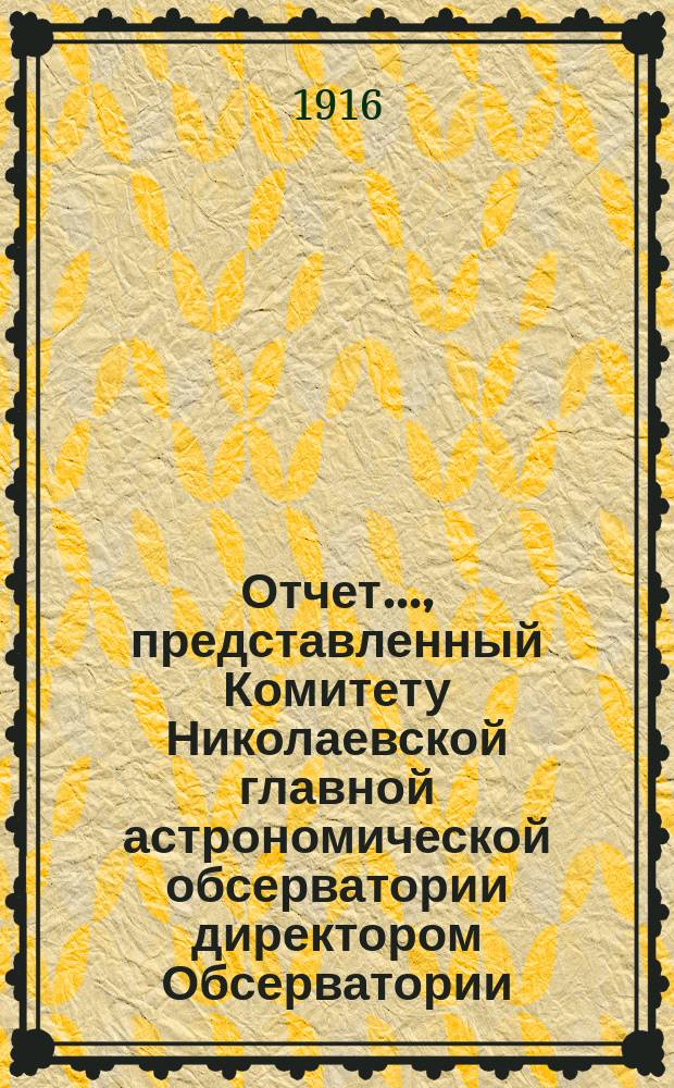 Отчет..., представленный Комитету Николаевской главной астрономической обсерватории директором Обсерватории. ... за 1915-1916 год