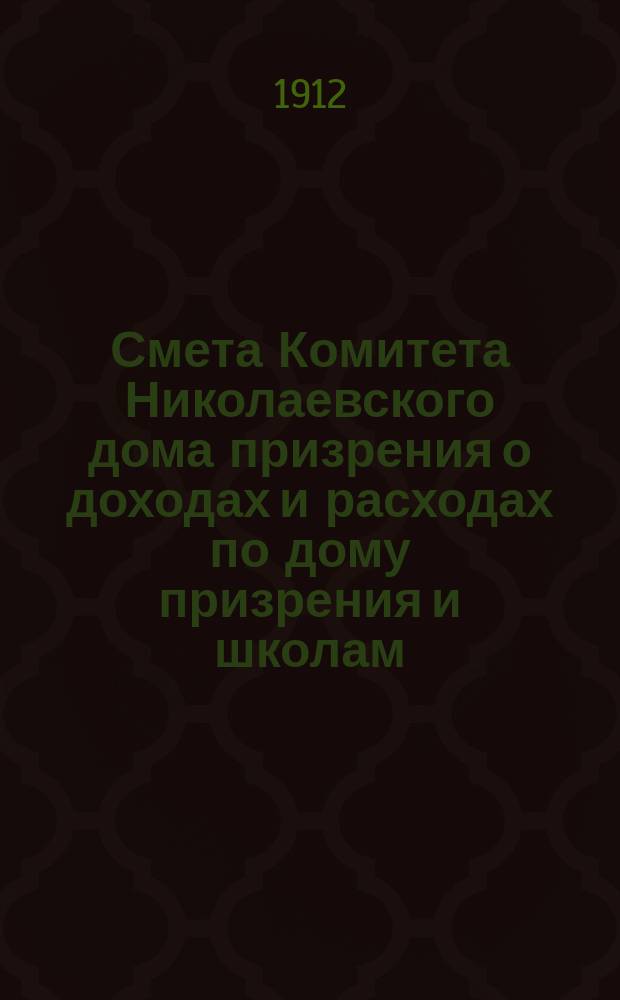 Смета Комитета Николаевского дома призрения о доходах и расходах по дому призрения и школам: Николаевской и Александровской... ... на 1913 год