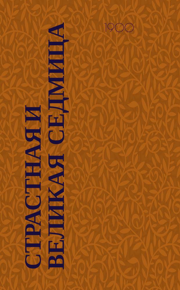 Страстная и великая седмица : Евангельская история и богослужение каждого ее дня