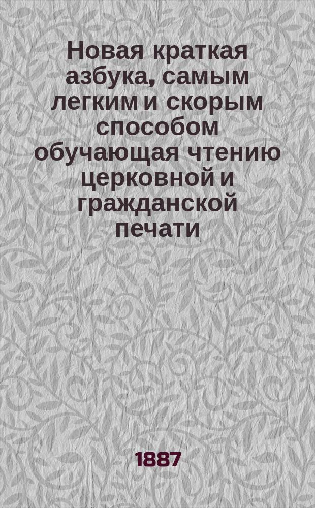 Новая краткая азбука, самым легким и скорым способом обучающая чтению церковной и гражданской печати : Азбука сост. по избранным местам из священного писания