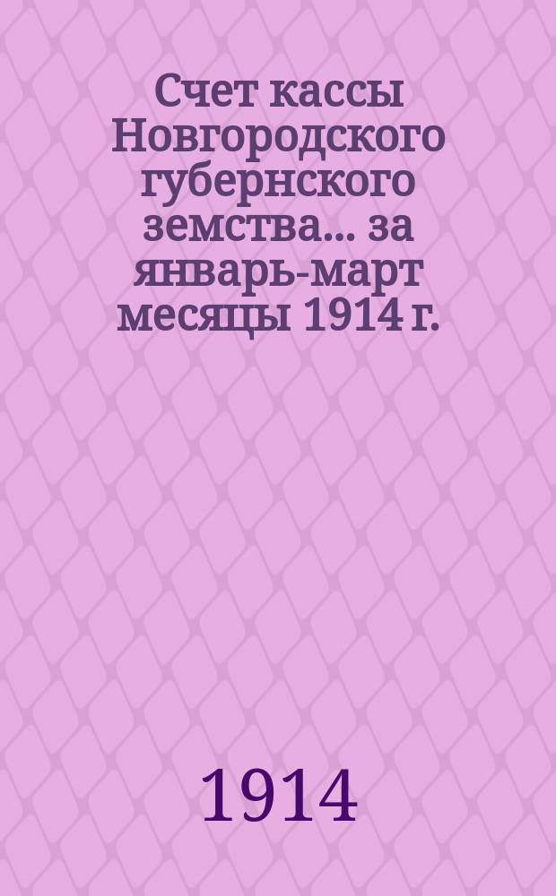 Счет кассы Новгородского губернского земства... ... за январь-март месяцы 1914 г.
