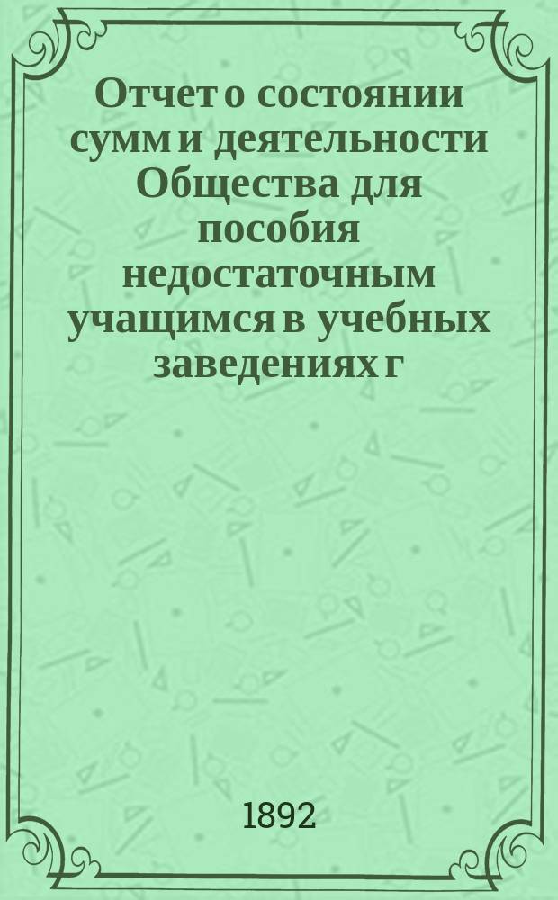 Отчет о состоянии сумм и деятельности Общества для пособия недостаточным учащимся в учебных заведениях г. Новгорода... ... за 1891/92 год