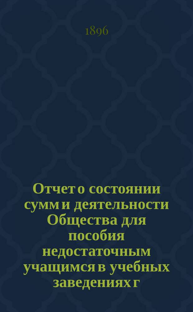 Отчет о состоянии сумм и деятельности Общества для пособия недостаточным учащимся в учебных заведениях г. Новгорода... ... за 1895/6 год