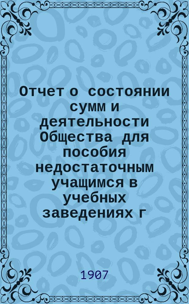 Отчет о состоянии сумм и деятельности Общества для пособия недостаточным учащимся в учебных заведениях г. Новгорода... ... за 1906 год