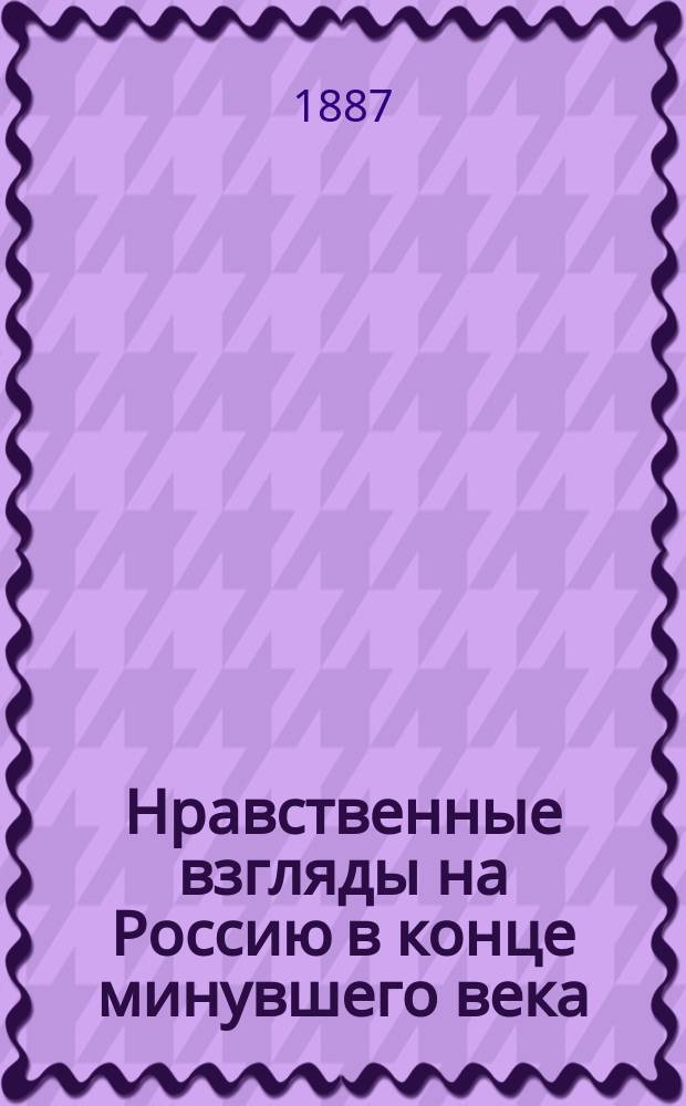 Нравственные взгляды на Россию в конце минувшего века : [Сборник]. [2] : О повреждении нравов в России