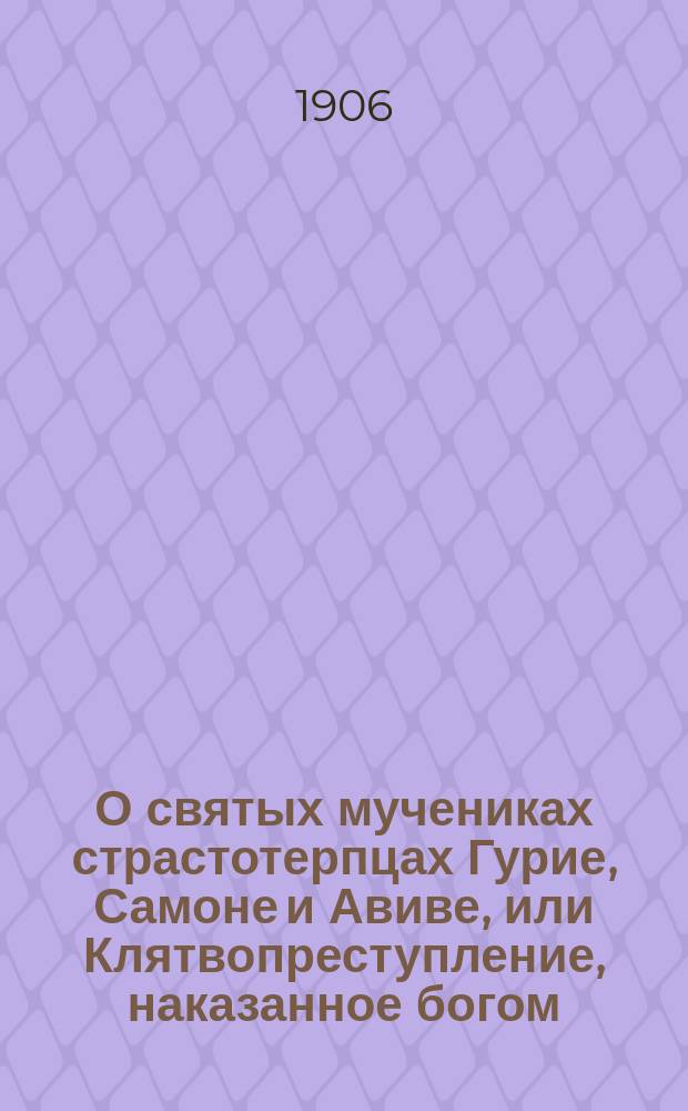 О святых мучениках страстотерпцах Гурие, Самоне и Авиве, или Клятвопреступление, наказанное богом