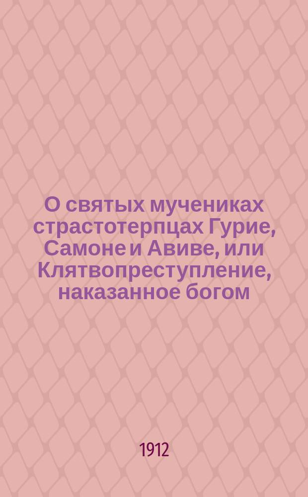 О святых мучениках страстотерпцах Гурие, Самоне и Авиве, или Клятвопреступление, наказанное богом
