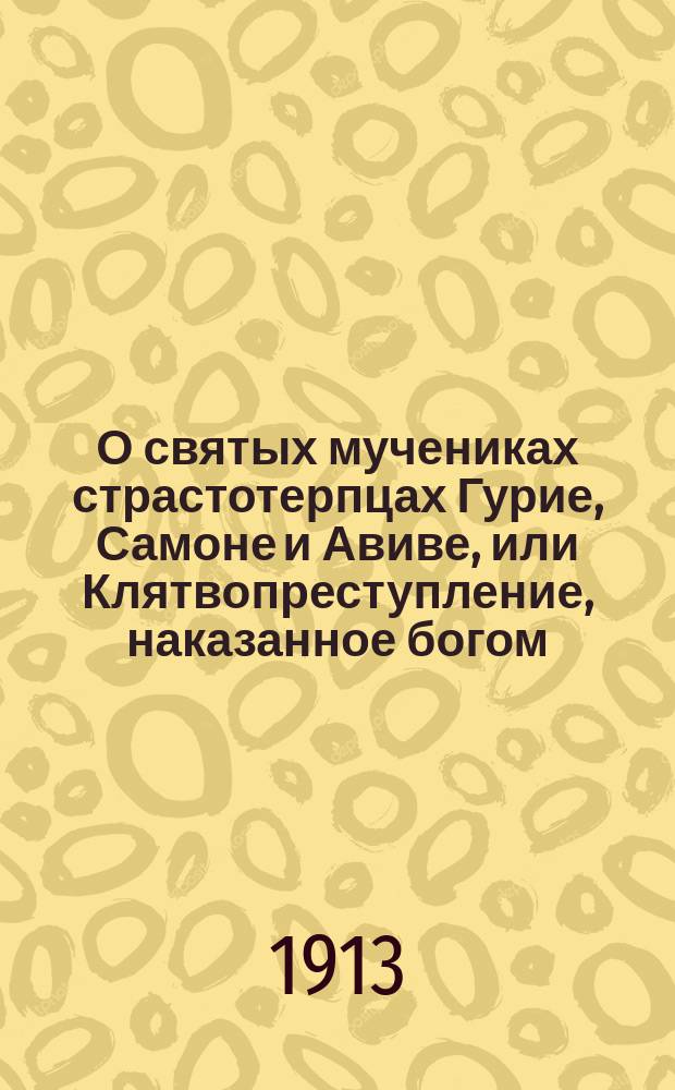 О святых мучениках страстотерпцах Гурие, Самоне и Авиве, или Клятвопреступление, наказанное богом