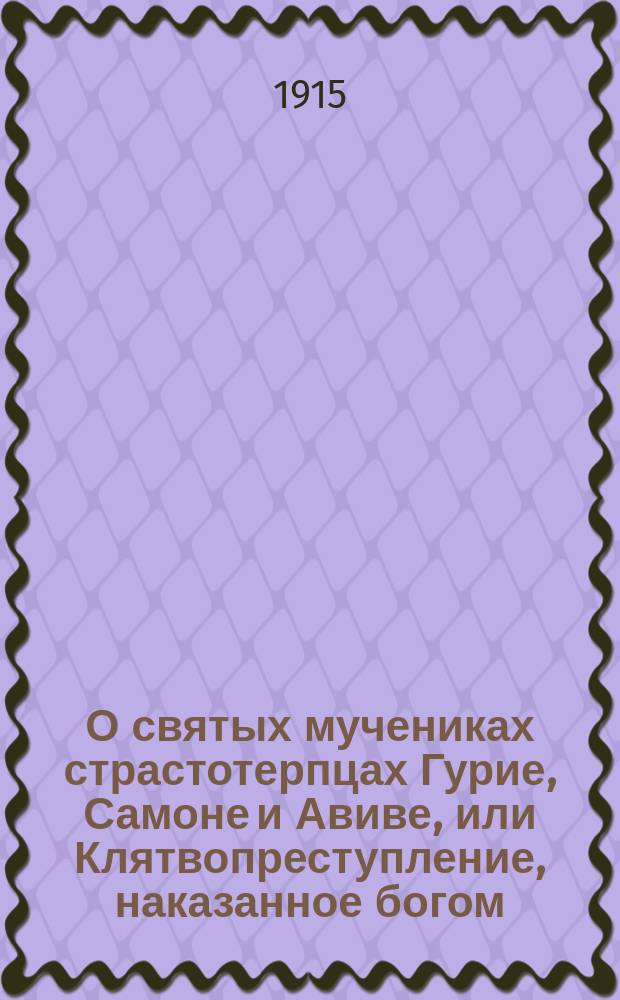 О святых мучениках страстотерпцах Гурие, Самоне и Авиве, или Клятвопреступление, наказанное богом