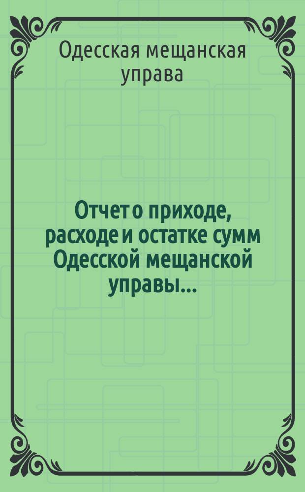 Отчет о приходе, расходе и остатке сумм Одесской мещанской управы...