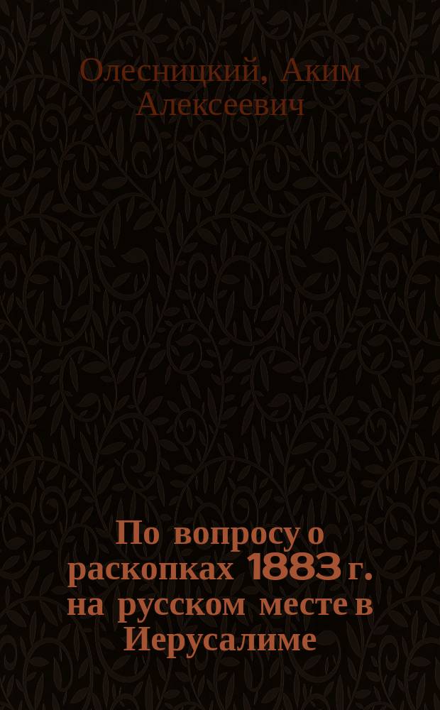 По вопросу о раскопках 1883 г. на русском месте в Иерусалиме