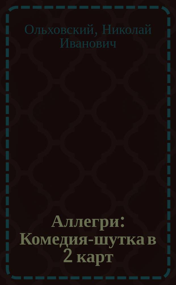 Аллегри : Комедия-шутка в 2 карт