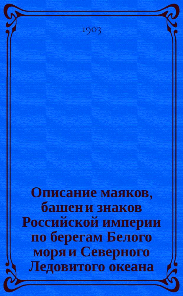 Описание маяков, башен и знаков Российской империи по берегам Белого моря и Северного Ледовитого океана : Испр. по 1-е марта 1903 г