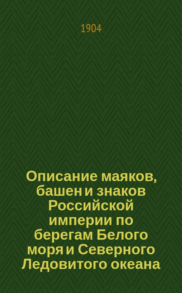 Описание маяков, башен и знаков Российской империи по берегам Белого моря и Северного Ледовитого океана : Испр. по 1-е янв. 1904