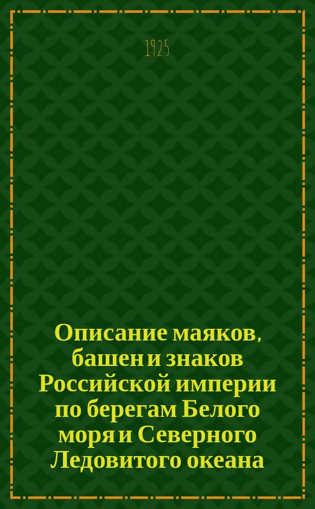 Описание маяков, башен и знаков Российской империи по берегам Белого моря и Северного Ледовитого океана : Испр. по 1 янв. 1925 г