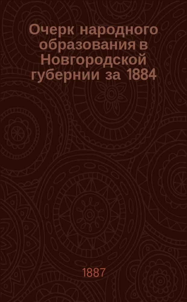 Очерк народного образования в Новгородской губернии за 1884/5 учеб. год